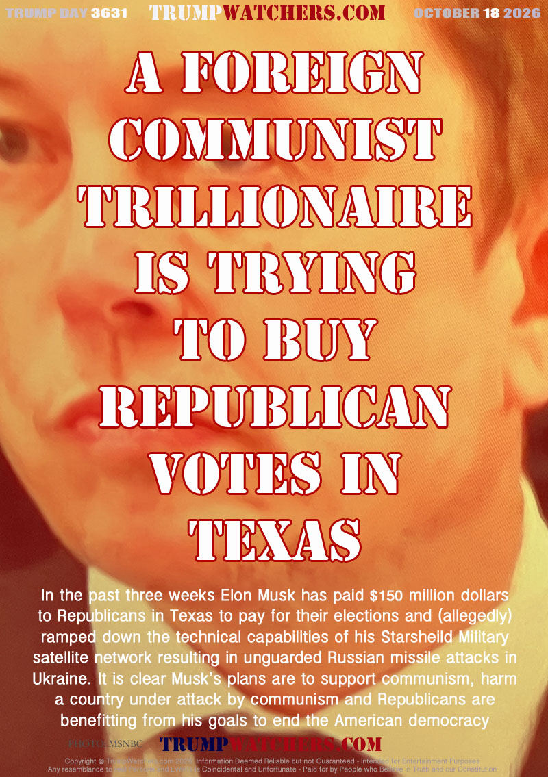 In the past three weeks Elon Musk has paid $150 million dollars
to Republicans in Texas to pay for their elections and (allegedly)
ramped down the technical capabilities of his Starsheild Military
satellite network resulting in unguarded Russian missile attacks in
Ukraine. It is clear Musk’s plans are to support communism, harm
a country under attack by communism and Republicans are
benefitting from his goals to end the American democracy